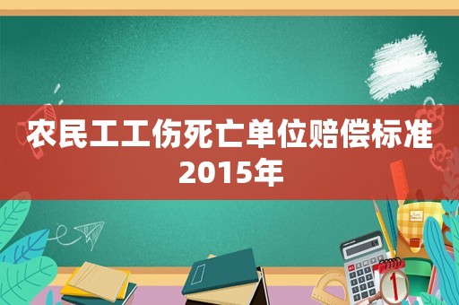 農民工工傷死亡單位賠償標準2015年