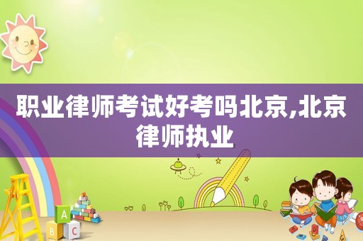 職業律師考試好考嗎北京,北京 律師執業