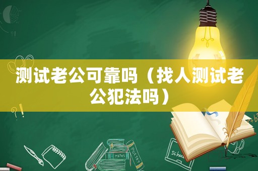 測試老公可靠嗎（找人測試老公犯法嗎）