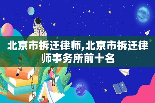 北京市拆遷律師,北京市拆遷律師事務(wù)所前十名