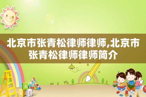 北京市張青松律師律師,北京市張青松律師律師簡介
