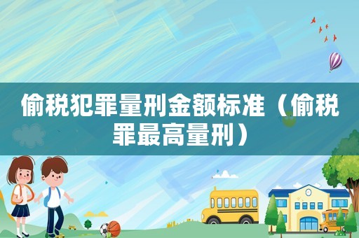 偷稅犯罪量刑金額標準（偷稅罪最高量刑）
