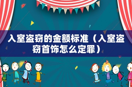 入室盜竊的金額標準（入室盜竊首飾怎么定罪）