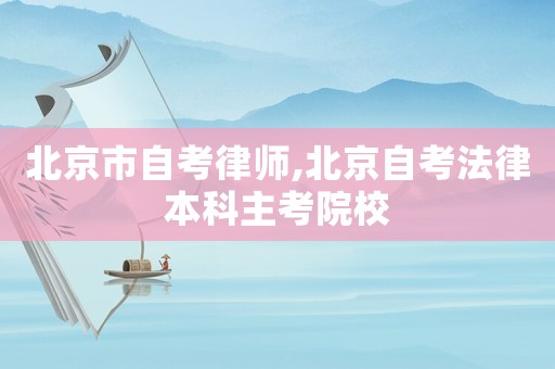 北京市自考律師,北京自考法律本科主考院校
