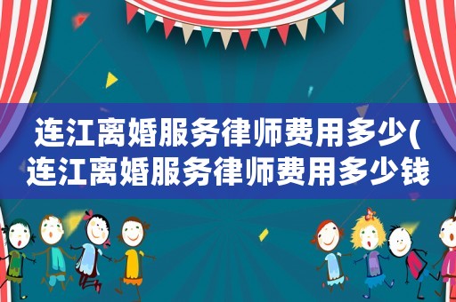 連江離婚服務律師費用多少(連江離婚服務律師費用多少錢)