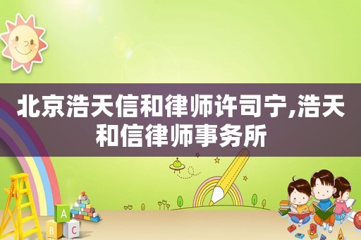 北京浩天信和律師許司寧,浩天和信律師事務所