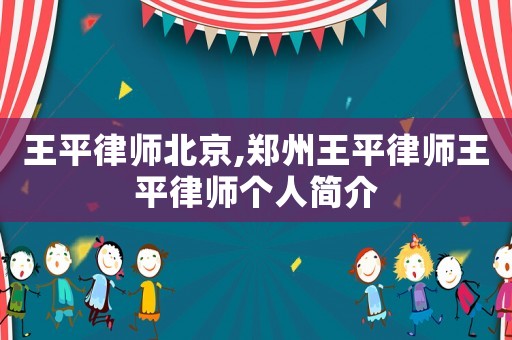 王平律師北京,鄭州王平律師王平律師個人簡介