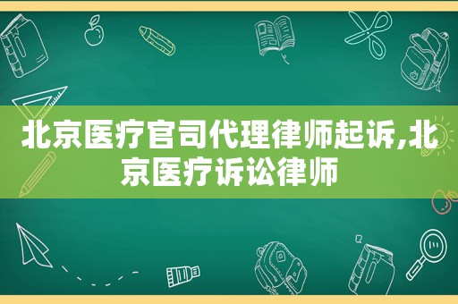 北京醫療官司代理律師起訴,北京醫療訴訟律師