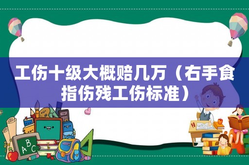 工傷十級大概賠幾萬（右手食指傷殘工傷標準）