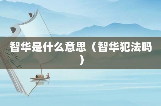智華是什么意思（智華犯法嗎）