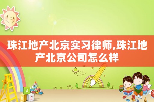 珠江地產北京實習律師,珠江地產北京公司怎么樣