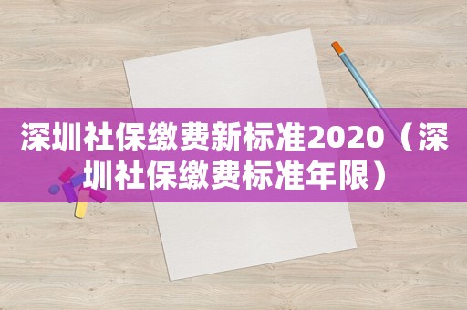 深圳社保繳費新標準2020（深圳社保繳費標準年限）