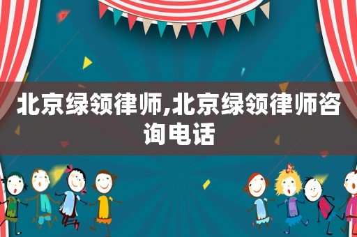 北京綠領(lǐng)律師,北京綠領(lǐng)律師咨詢電話