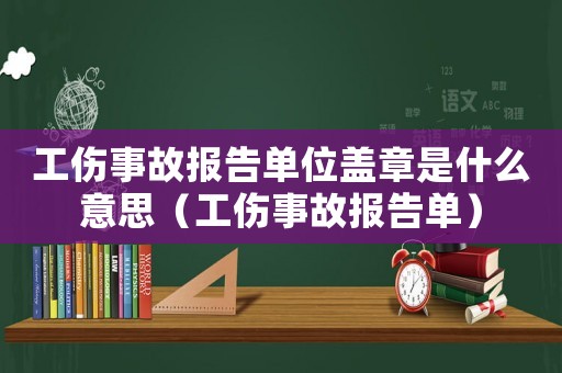 工傷事故報告單位蓋章是什么意思（工傷事故報告單）