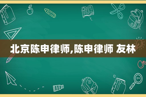 北京陳申律師,陳申律師 友林