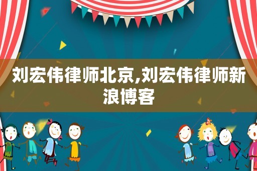 劉宏偉律師北京,劉宏偉律師新浪博客