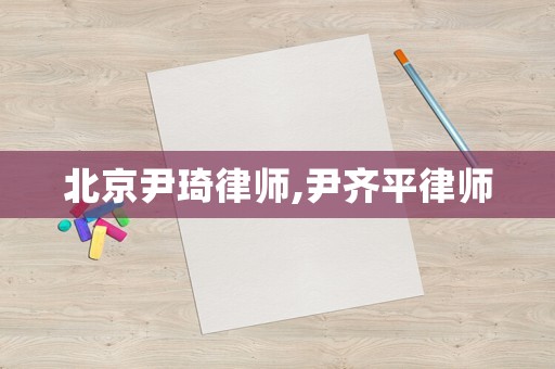 北京尹琦律師,尹齊平律師