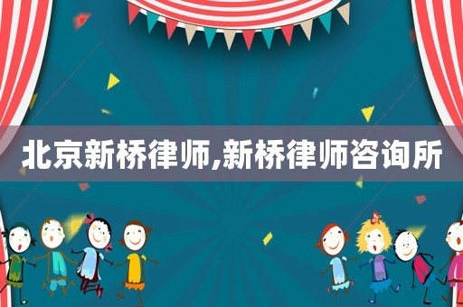 北京新橋律師,新橋律師咨詢所