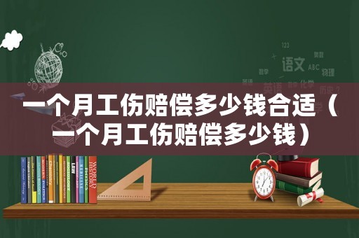一個月工傷賠償多少錢合適（一個月工傷賠償多少錢）