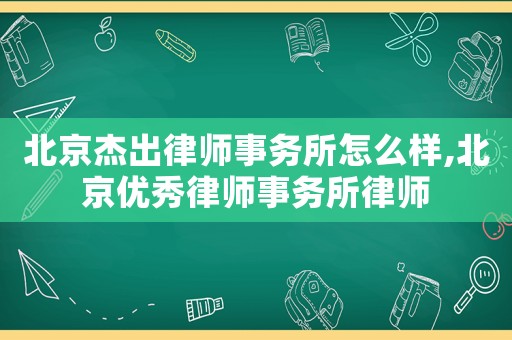 北京杰出律師事務所怎么樣,北京優秀律師事務所律師