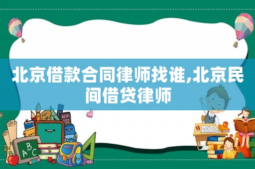 北京借款合同律師找誰,北京民間借貸律師