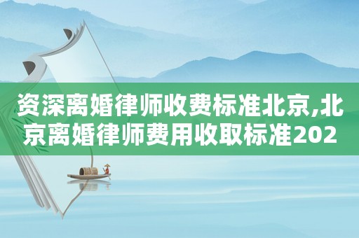 資深離婚律師收費(fèi)標(biāo)準(zhǔn)北京,北京離婚律師費(fèi)用收取標(biāo)準(zhǔn)2021