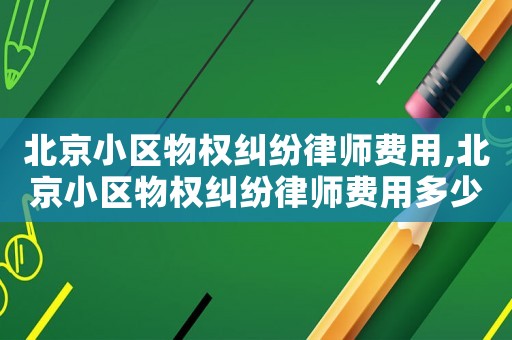 北京小區物權糾紛律師費用,北京小區物權糾紛律師費用多少