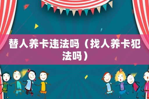 替人養(yǎng)卡違法嗎（找人養(yǎng)卡犯法嗎）