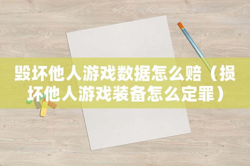毀壞他人游戲數(shù)據(jù)怎么賠（損壞他人游戲裝備怎么定罪）