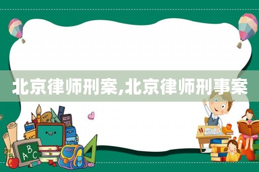 北京律師刑案,北京律師刑事案