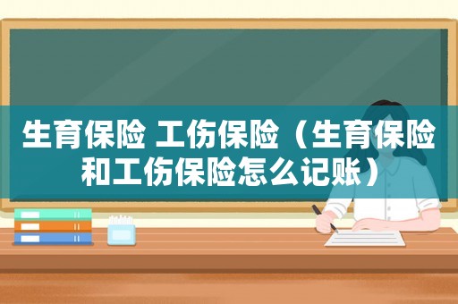生育保險 工傷保險（生育保險和工傷保險怎么記賬）