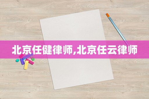 北京任健律師,北京任云律師