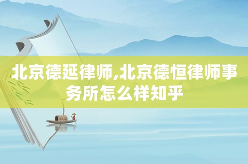 北京德延律師,北京德恒律師事務所怎么樣知乎