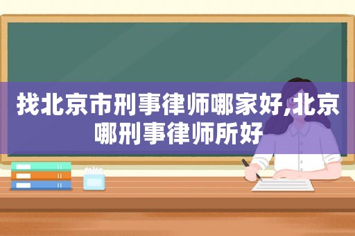 找北京市刑事律師哪家好,北京哪刑事律師所好