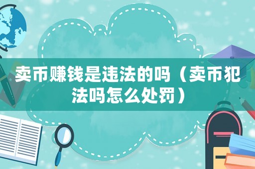 賣幣賺錢是違法的嗎（賣幣犯法嗎怎么處罰）