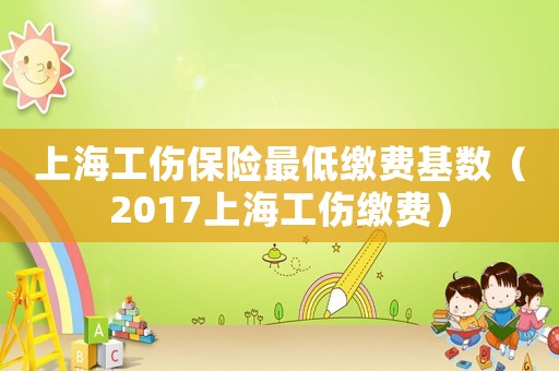 上海工傷保險(xiǎn)最低繳費(fèi)基數(shù)（2017上海工傷繳費(fèi)）
