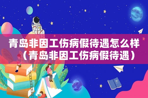 青島非因工傷病假待遇怎么樣（青島非因工傷病假待遇）