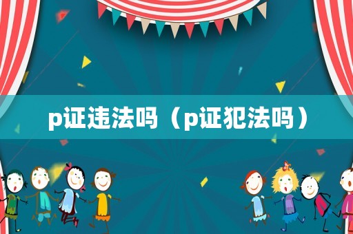 p證違法嗎（p證犯法嗎）