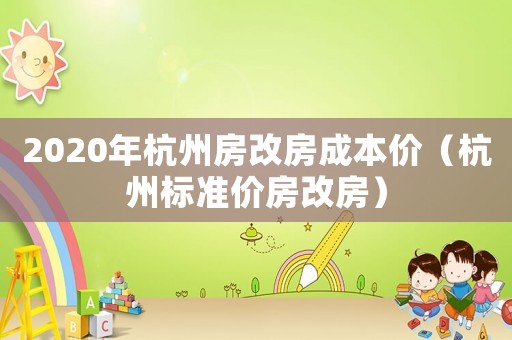 2020年杭州房改房成本價(jià)（杭州標(biāo)準(zhǔn)價(jià)房改房）