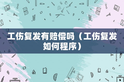 工傷復發有賠償嗎（工傷復發如何程序）