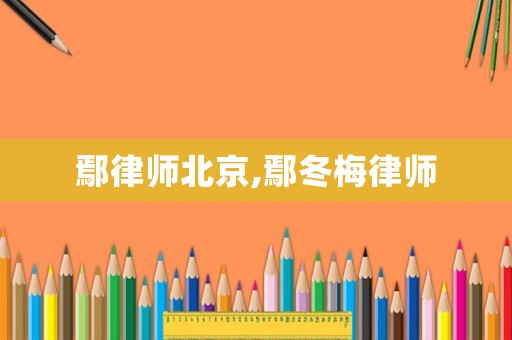 鄢律師北京,鄢冬梅律師
