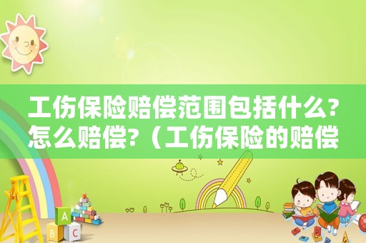 工傷保險(xiǎn)賠償范圍包括什么?怎么賠償?（工傷保險(xiǎn)的賠償范圍）