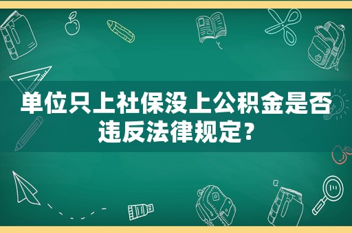 單位只上社保沒上公積金是否違反法律規定？