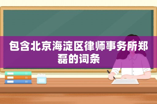 包含北京海淀區律師事務所鄭磊的詞條