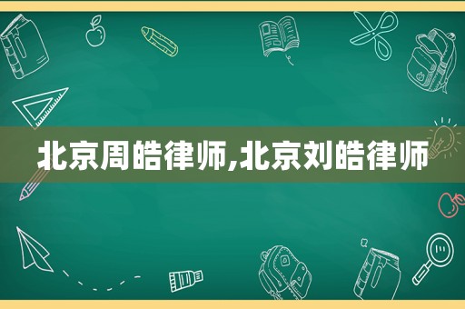 北京周皓律師,北京劉皓律師