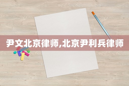 尹文北京律師,北京尹利兵律師