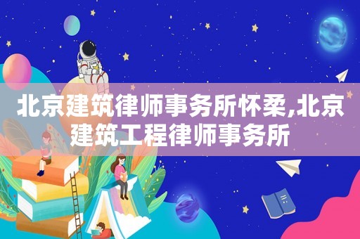 北京建筑律師事務(wù)所懷柔,北京建筑工程律師事務(wù)所
