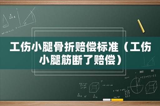 工傷小腿骨折賠償標(biāo)準(zhǔn)（工傷小腿筋斷了賠償）