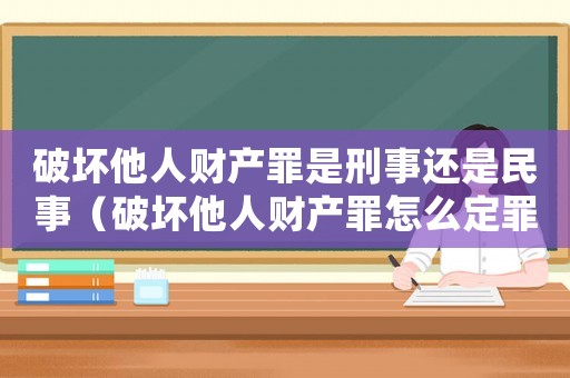破壞他人財產罪是刑事還是民事（破壞他人財產罪怎么定罪）