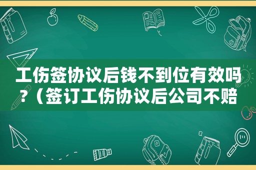 工傷簽協議后錢不到位有效嗎?（簽訂工傷協議后公司不賠償）